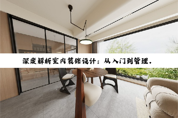 【科普解答】深度解析室内装修设计：从入门到管理，打造理想居住空间的艺术与挑战
