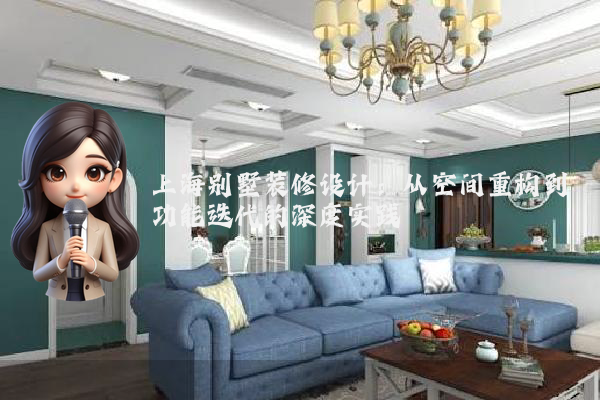 上海别墅装修设计：从空间重构到功能迭代的深度实践